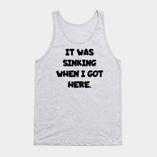 It was sinking when I got here. Tank Top